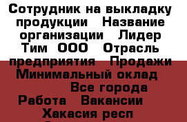 Сотрудник на выкладку продукции › Название организации ­ Лидер Тим, ООО › Отрасль предприятия ­ Продажи › Минимальный оклад ­ 10 000 - Все города Работа » Вакансии   . Хакасия респ.,Саяногорск г.